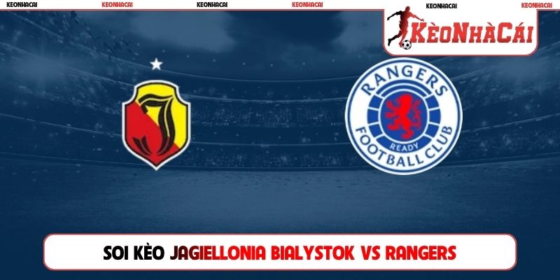 Soi Kèo Jagiellonia Bialystok Vs Rangers, 23h00, 06/08, C2
