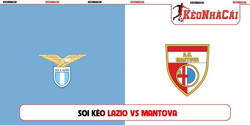 Soi Kèo Lazio Vs Mantova, 02h15 17/08, Cúp Quốc Gia Ý